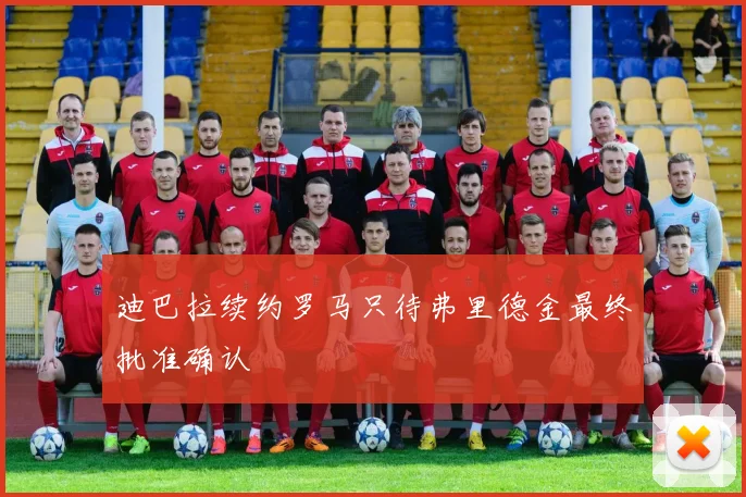 迪巴拉续约罗马只待弗里德金最终批准确认
