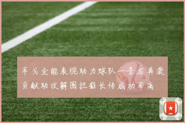 辛戈全能表现助力球队一条龙奔袭贡献助攻解围拦截长传成功率高