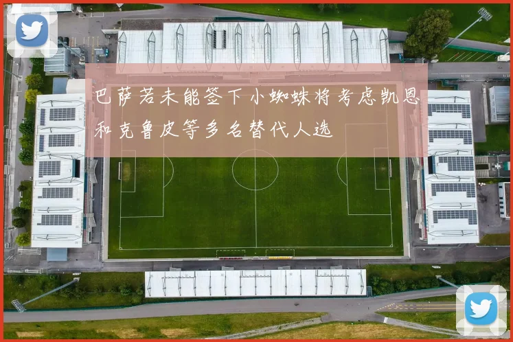 巴萨若未能签下小蜘蛛将考虑凯恩和克鲁皮等多名替代人选