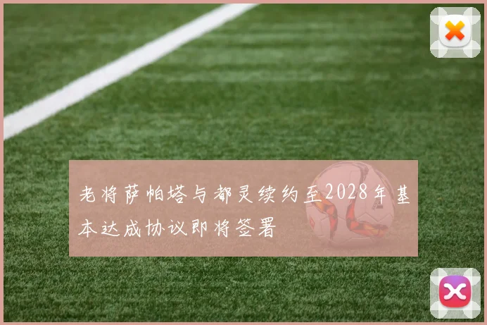 老将萨帕塔与都灵续约至2028年基本达成协议即将签署