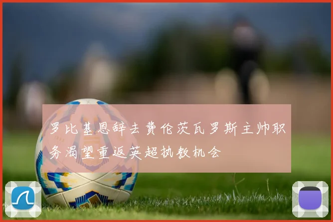 罗比基恩辞去费伦茨瓦罗斯主帅职务渴望重返英超执教机会