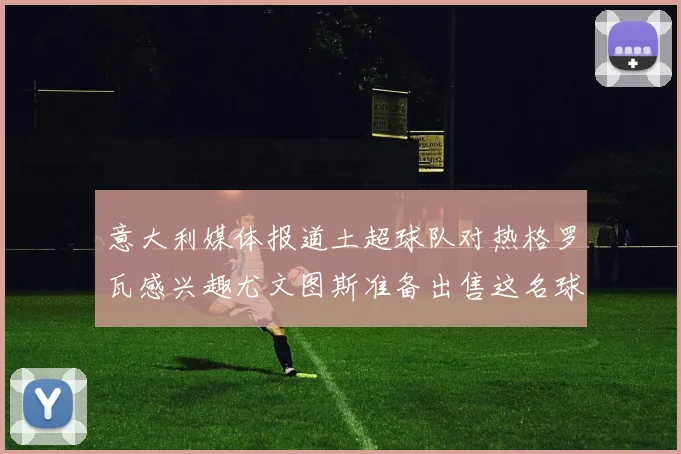 意大利媒体报道土超球队对热格罗瓦感兴趣尤文图斯准备出售这名球员